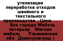 утилизация переработка отходов швейного и текстильного производства › Цена ­ 100 - Все города Мебель, интерьер » Мягкая мебель   . Ульяновская обл.,Димитровград г.